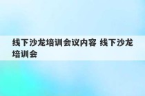 线下沙龙培训会议内容 线下沙龙培训会