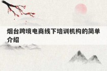 烟台跨境电商线下培训机构的简单介绍