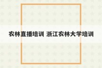 农林直播培训 浙江农林大学培训