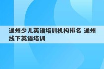 通州少儿英语培训机构排名 通州线下英语培训