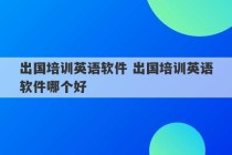 出国培训英语软件 出国培训英语软件哪个好