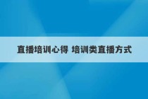 直播培训心得 培训类直播方式