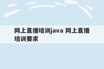 网上直播培训java 网上直播培训要求