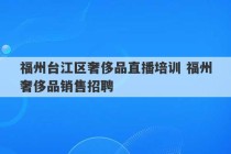 福州台江区奢侈品直播培训 福州奢侈品销售招聘