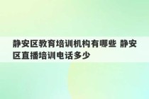 静安区教育培训机构有哪些 静安区直播培训电话多少