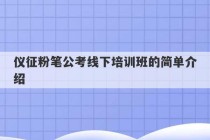 仪征粉笔公考线下培训班的简单介绍