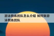 游泳教练团队怎么介绍 如何做游泳教练团队