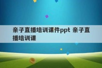 亲子直播培训课件ppt 亲子直播培训课