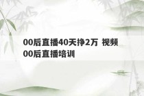 00后直播40天挣2万 视频 00后直播培训