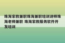 珠海家教兼职珠海兼职培训讲师珠海老师兼职 珠海家教服务软件开发培训