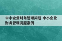 中小企业财务管理问题 中小企业财务管理问题案例