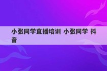 小张同学直播培训 小张同学 抖音