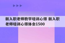 新入职老师教学培训心得 新入职老师培训心得体会1500