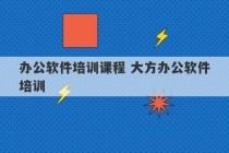 办公软件培训课程 大方办公软件培训