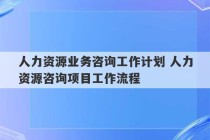 人力资源业务咨询工作计划 人力资源咨询项目工作流程