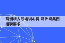 葛洲坝入职培训心得 葛洲坝集团招聘要求