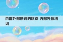 内部外部培训的区别 内部外部培训