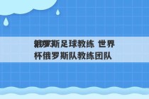 2023
俄罗斯足球教练 世界杯俄罗斯队教练团队