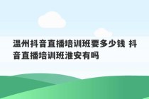 温州抖音直播培训班要多少钱 抖音直播培训班淮安有吗