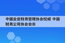 中国企业财务管理协会权威 中国财务公司协会会长