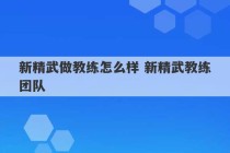 新精武做教练怎么样 新精武教练团队