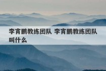 李宵鹏教练团队 李宵鹏教练团队叫什么