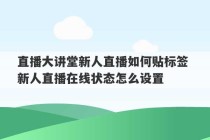 直播大讲堂新人直播如何贴标签 新人直播在线状态怎么设置