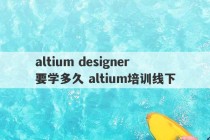 altium designer要学多久 altium培训线下