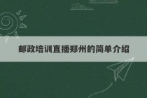 邮政培训直播郑州的简单介绍