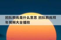 团队教练是什么意思 团队教练拜年视频大全播放