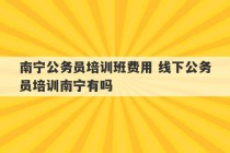 南宁公务员培训班费用 线下公务员培训南宁有吗