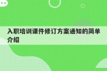 入职培训课件修订方案通知的简单介绍