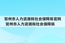 贺州市人力资源和社会保障局官网 贺州市人力资源和社会保障局