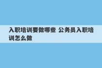 入职培训要做哪些 公务员入职培训怎么做