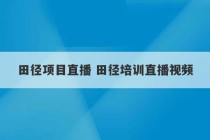 田径项目直播 田径培训直播视频