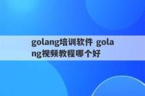 golang培训软件 golang视频教程哪个好