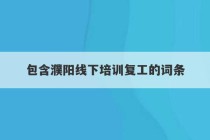 包含濮阳线下培训复工的词条