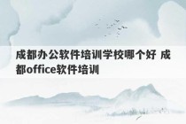 成都办公软件培训学校哪个好 成都office软件培训