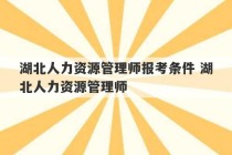 湖北人力资源管理师报考条件 湖北人力资源管理师