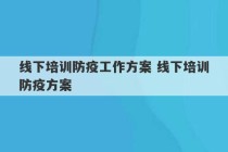 线下培训防疫工作方案 线下培训防疫方案