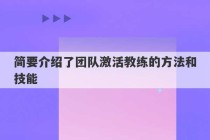 简要介绍了团队激活教练的方法和技能