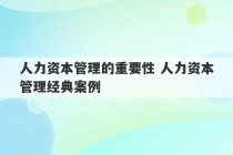 人力资本管理的重要性 人力资本管理经典案例