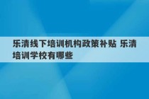 乐清线下培训机构政策补贴 乐清培训学校有哪些