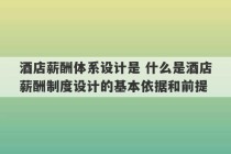 酒店薪酬体系设计是 什么是酒店薪酬制度设计的基本依据和前提