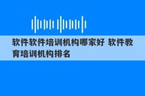 软件软件培训机构哪家好 软件教育培训机构排名