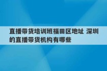 直播带货培训班福田区地址 深圳的直播带货机构有哪些