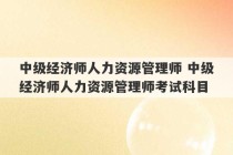 中级经济师人力资源管理师 中级经济师人力资源管理师考试科目