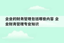 企业的财务管理包括哪些内容 企业财务管理专业知识