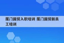 厦门国贸入职培训 厦门国贸新员工培训