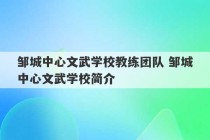 邹城中心文武学校教练团队 邹城中心文武学校简介